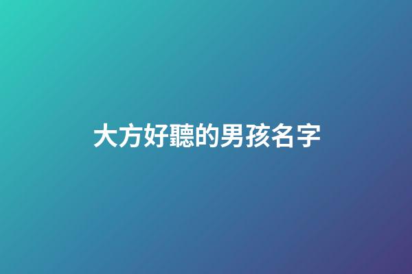 大方好聽的男孩名字(大方一點的男孩名字)-第1張-男孩起名-玄機派