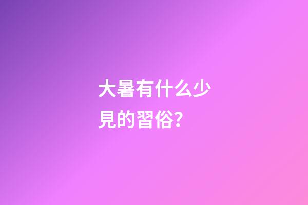 大暑有什么少見的習俗？