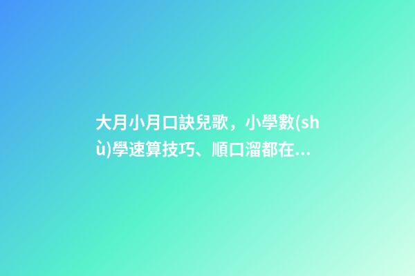 大月小月口訣兒歌，小學數(shù)學速算技巧、順口溜都在這里了!很難找齊-第1張-觀點-玄機派