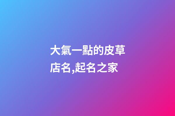 大氣一點的皮草店名,起名之家-第1張-店鋪起名-玄機派