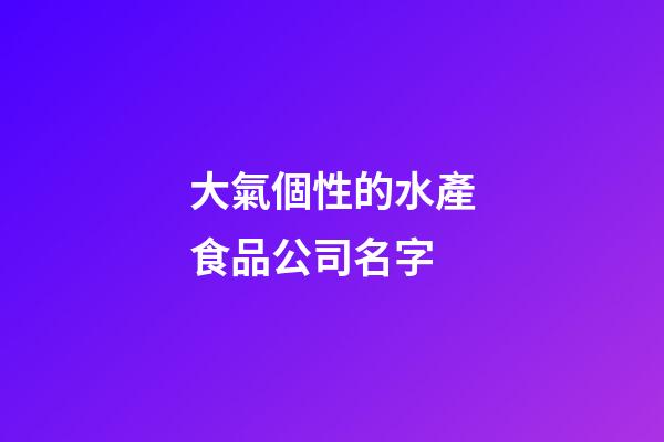 大氣個性的水產食品公司名字-第1張-公司起名-玄機派