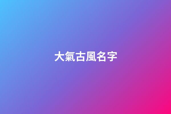 大氣古風名字(大氣古風名字兩個字)-第1張-寶寶起名-玄機派