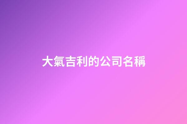大氣吉利的公司名稱