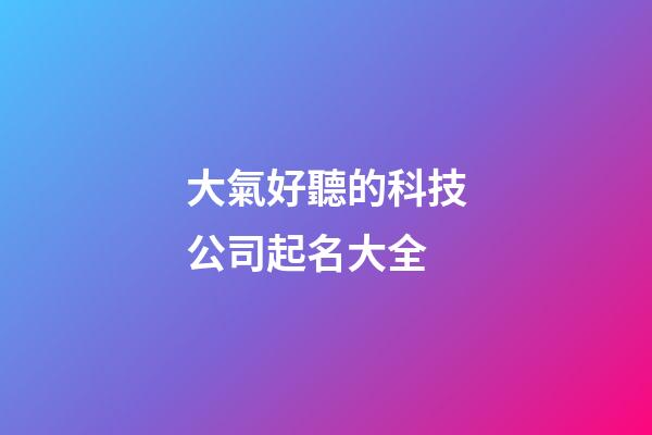 大氣好聽的科技公司起名大全-第1張-公司起名-玄機派