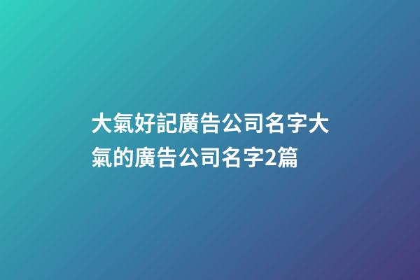 大氣好記廣告公司名字大氣的廣告公司名字2篇-第1張-公司起名-玄機(jī)派