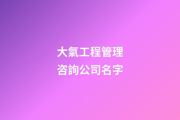 大氣工程管理咨詢公司名字-第1張-公司起名-玄機派