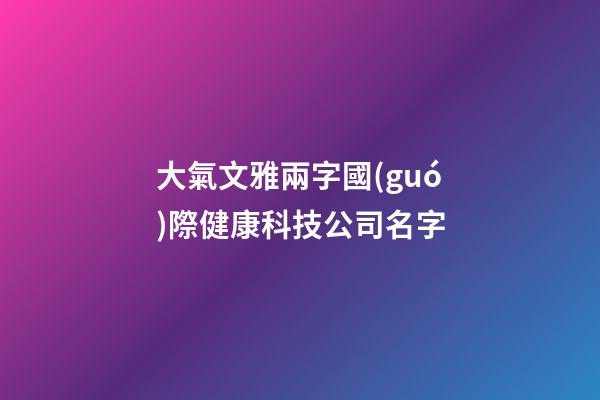 大氣文雅兩字國(guó)際健康科技公司名字-第1張-公司起名-玄機(jī)派
