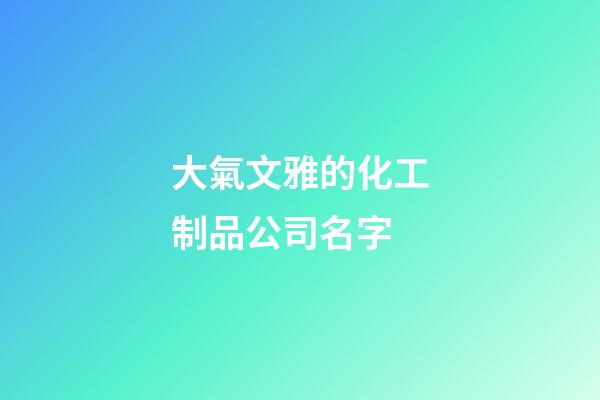大氣文雅的化工制品公司名字-第1張-公司起名-玄機派