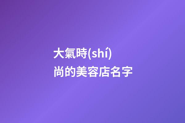 大氣時(shí)尚的美容店名字