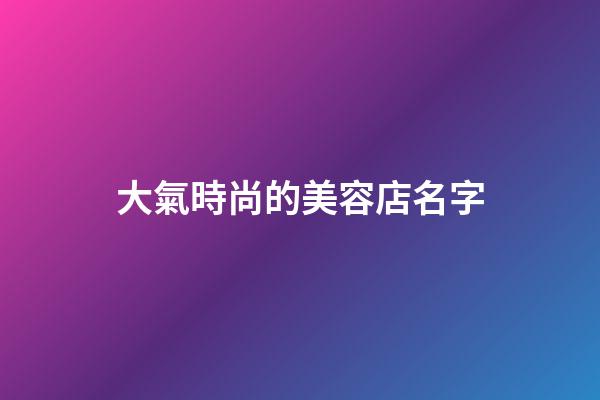 大氣時尚的美容店名字