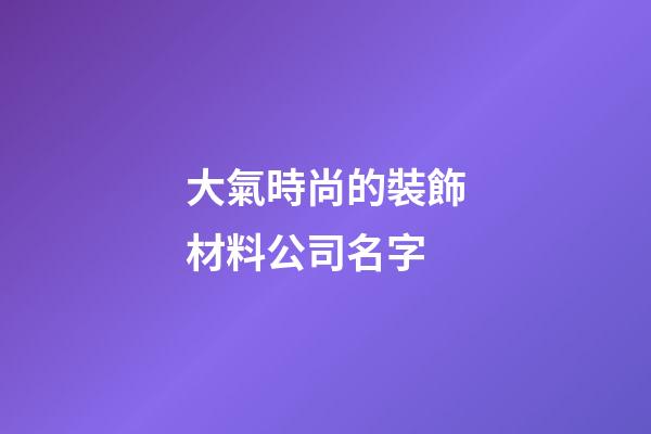 大氣時尚的裝飾材料公司名字