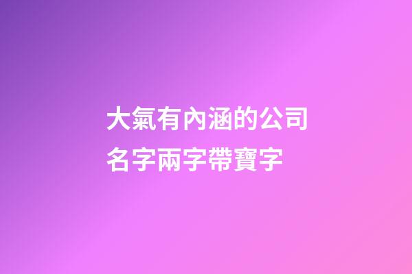 大氣有內涵的公司名字兩字帶寶字-第1張-公司起名-玄機派