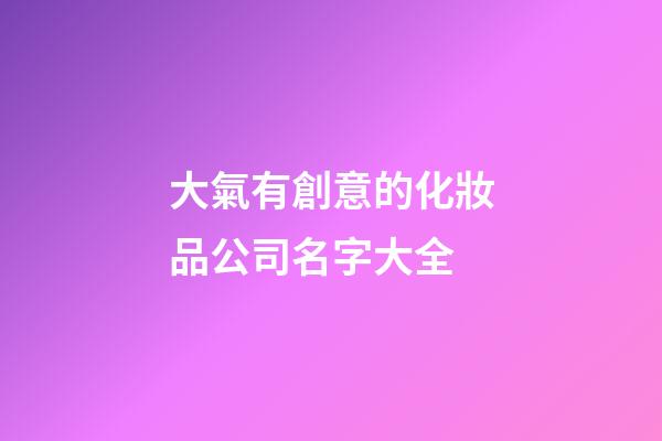 大氣有創意的化妝品公司名字大全-第1張-公司起名-玄機派