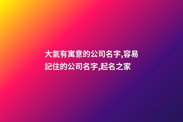 大氣有寓意的公司名字,容易記住的公司名字,起名之家-第1張-公司起名-玄機派