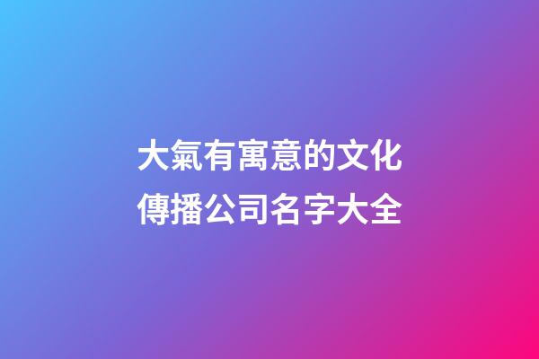 大氣有寓意的文化傳播公司名字大全