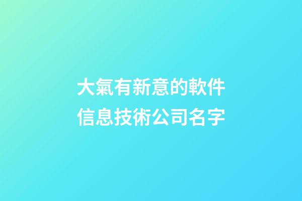 大氣有新意的軟件信息技術公司名字-第1張-公司起名-玄機派
