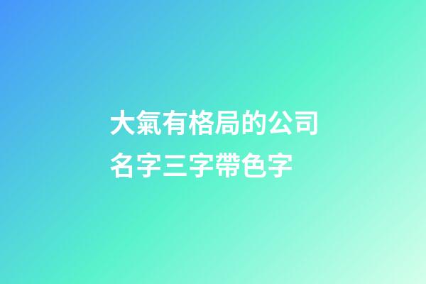 大氣有格局的公司名字三字帶色字-第1張-公司起名-玄機派