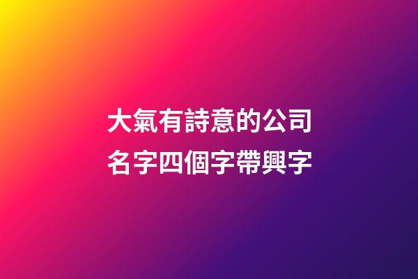 大氣有詩意的公司名字四個字帶興字-第1張-公司起名-玄機派