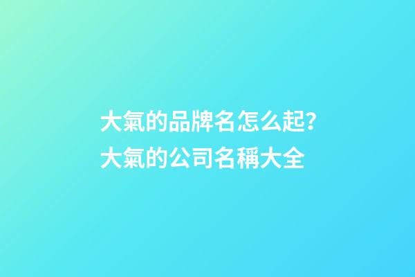 大氣的品牌名怎么起？大氣的公司名稱大全-第1張-公司起名-玄機(jī)派