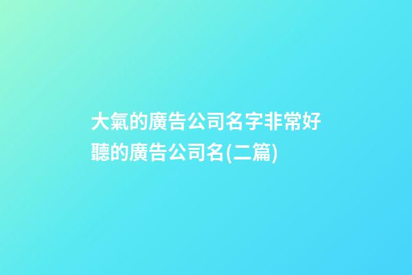 大氣的廣告公司名字非常好聽的廣告公司名(二篇)-第1張-公司起名-玄機派