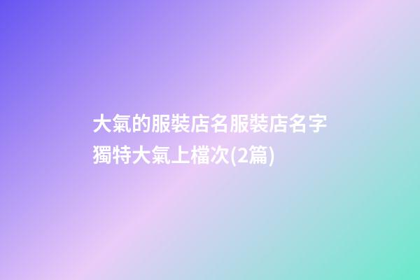 大氣的服裝店名服裝店名字獨特大氣上檔次(2篇)-第1張-店鋪起名-玄機派