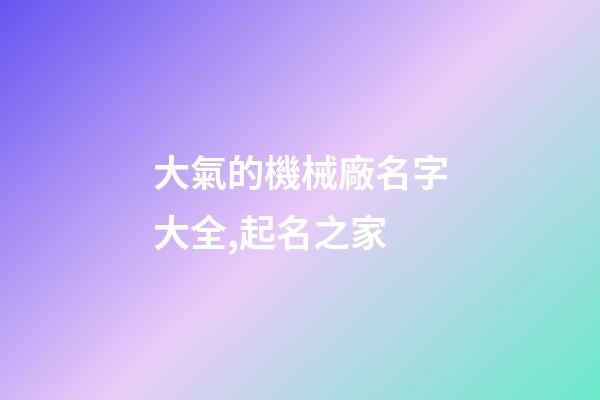 大氣的機械廠名字大全,起名之家