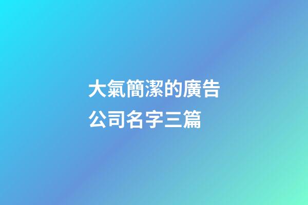 大氣簡潔的廣告公司名字三篇-第1張-公司起名-玄機派
