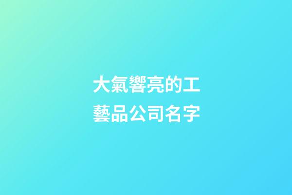 大氣響亮的工藝品公司名字