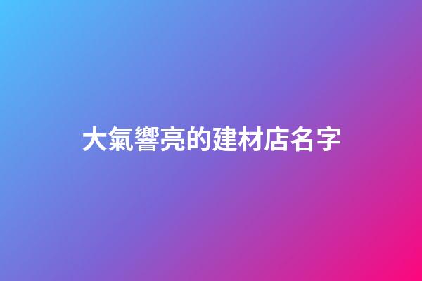 大氣響亮的建材店名字