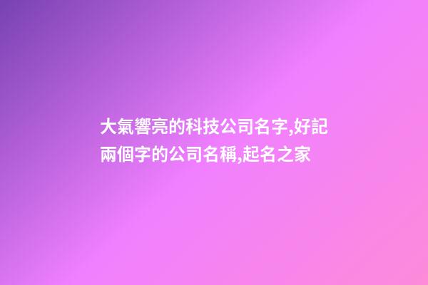 大氣響亮的科技公司名字,好記兩個字的公司名稱,起名之家-第1張-公司起名-玄機派