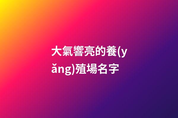 大氣響亮的養(yǎng)殖場名字