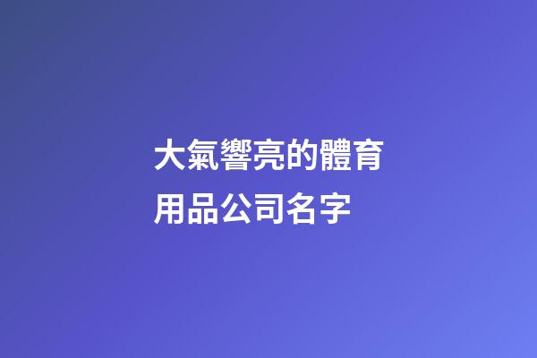 大氣響亮的體育用品公司名字