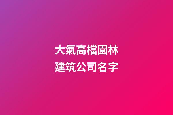 大氣高檔園林建筑公司名字-第1張-公司起名-玄機派