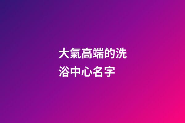 大氣高端的洗浴中心名字