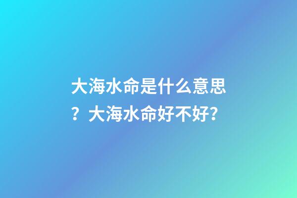 大海水命是什么意思？大海水命好不好？