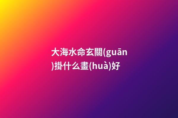 大海水命玄關(guān)掛什么畫(huà)好