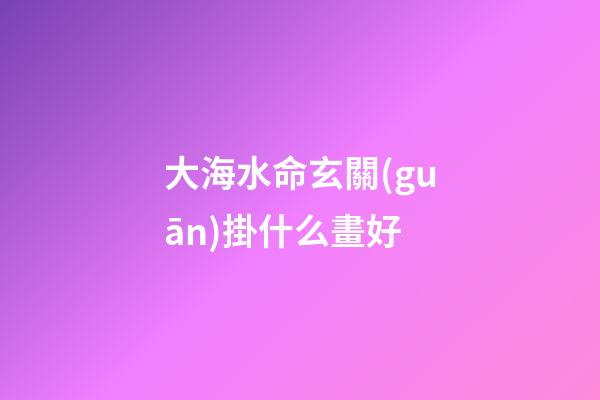 大海水命玄關(guān)掛什么畫好