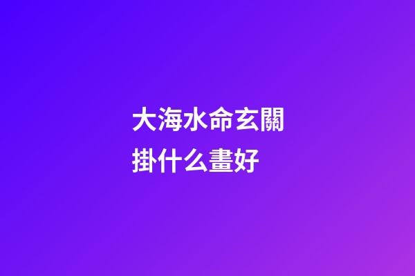 大海水命玄關掛什么畫好