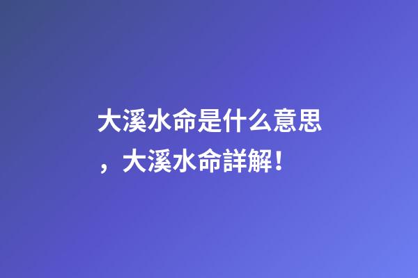 大溪水命是什么意思，大溪水命詳解！
