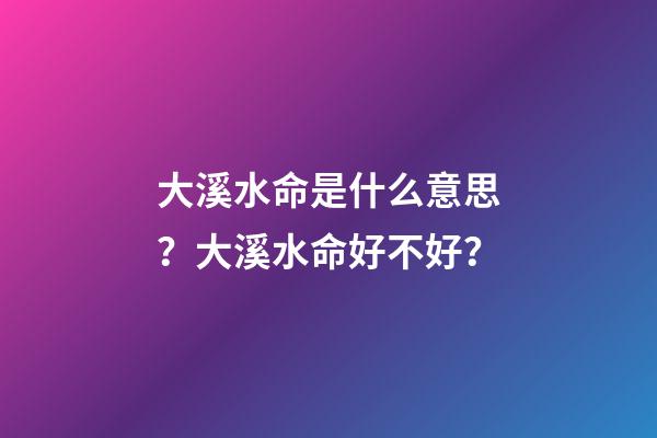 大溪水命是什么意思？大溪水命好不好？