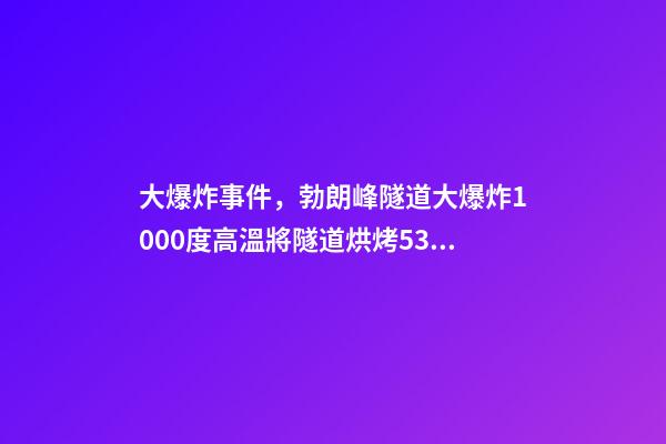 大爆炸事件，勃朗峰隧道大爆炸1000度高溫將隧道烘烤53小時-第1張-觀點-玄機派