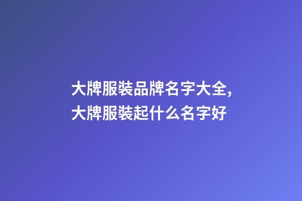 大牌服裝品牌名字大全,大牌服裝起什么名字好-第1張-商標起名-玄機派