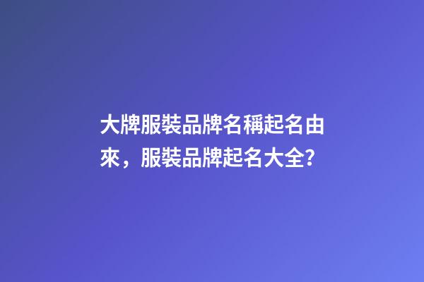 大牌服裝品牌名稱起名由來，服裝品牌起名大全？-第1張-商標起名-玄機派