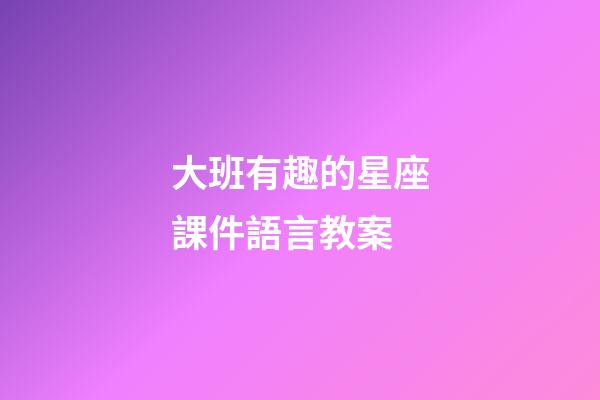 大班有趣的星座課件語言教案-第1張-星座運勢-玄機派
