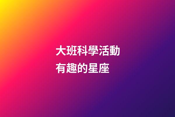 大班科學活動有趣的星座-第1張-星座運勢-玄機派