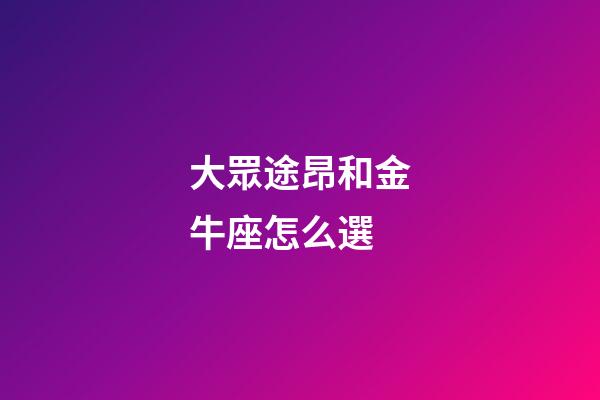 大眾途昂和金牛座怎么選-第1張-星座運勢-玄機派