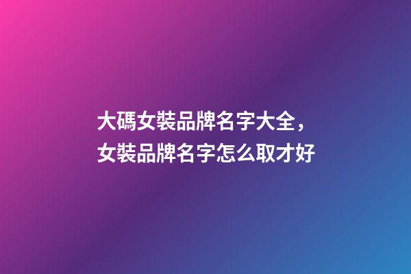 大碼女裝品牌名字大全，女裝品牌名字怎么取才好-第1張-商標起名-玄機派
