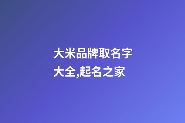大米品牌取名字大全,起名之家-第1張-商標(biāo)起名-玄機(jī)派