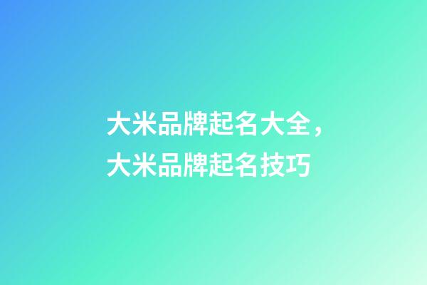 大米品牌起名大全，大米品牌起名技巧-第1張-商標起名-玄機派