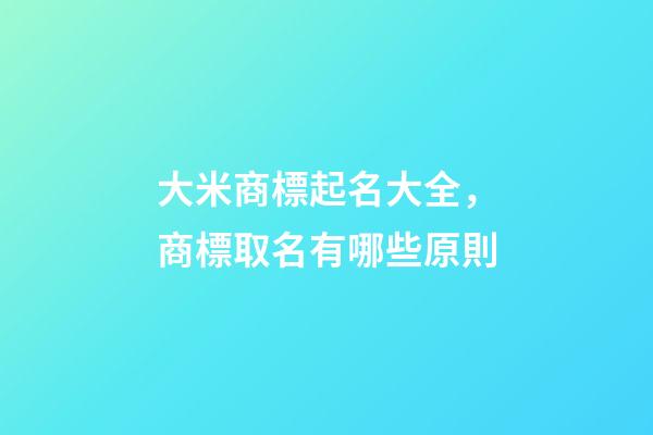 大米商標起名大全，商標取名有哪些原則-第1張-商標起名-玄機派